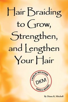portada Hair Braiding to Grow, Strengthen, and Lengthen Your Hair (en Inglés)