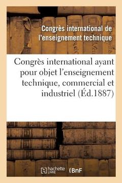 portada Congrès International Ayant Pour Objet l'Enseignement Technique, Commercial Et Industriel: Compte Rendu Des Travaux, 20-25 Septembre 1886 (in French)