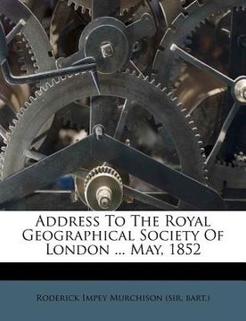portada address to the royal geographical society of london ... may, 1852