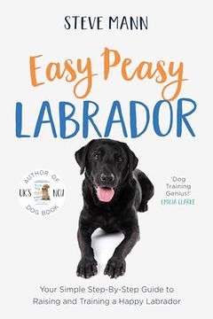 portada Easy Peasy Labrador: Your Simple Step-By-Step Guide to Raising and Training a Happy Labrador (Labrador Training and Much More) (en Inglés)