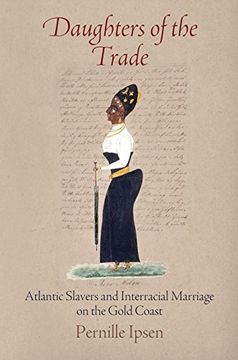 portada Daughters of the Trade: Atlantic Slavers and Interracial Marriage on the Gold Coast (The Early Modern Americas) (en Inglés)