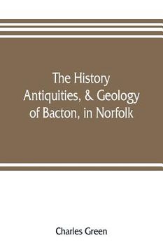portada The History, Antiquities, & Geology, of Bacton, in Norfolk (en Inglés)