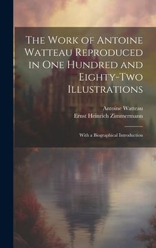 portada The Work of Antoine Watteau Reproduced in One Hundred and Eighty-Two Illustrations: With a Biographical Introduction