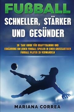 portada FUSSBALL  SCHNELLER, STARKER Und GESUNDER: 30 TAGE GUIDE FUR KRAFTTRAINING UND  ERNAHRUNG UM JEDEN FUSSBALLSPIELER IN EINEN ULTIMATIVEN FUSSBALLSPIELER Zu VERWANDELN (German Edition)