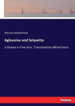 portada Aglavaine and Selysette: A Drama in Five Acts. Translated by Alfred Sutro (en Inglés)