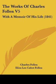 portada the works of charles follen v5: with a memoir of his life (1841) (in English)