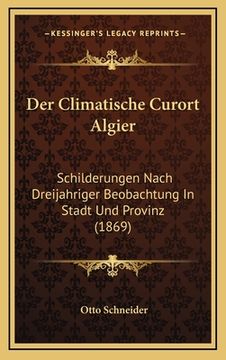 portada Der Climatische Curort Algier: Schilderungen Nach Dreijahriger Beobachtung In Stadt Und Provinz (1869) (in German)