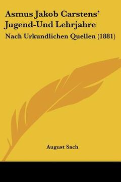 portada Asmus Jakob Carstens' Jugend-Und Lehrjahre: Nach Urkundlichen Quellen (1881) (en Alemán)