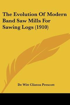 portada the evolution of modern band saw mills for sawing logs (1910) (en Inglés)