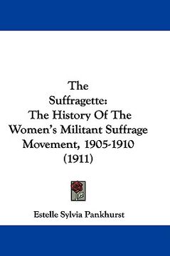 portada the suffragette: the history of the women's militant suffrage movement, 1905-1910 (1911) (en Inglés)