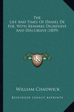 portada the life and times of daniel de foe, with remarks digressive and discursive (1859) (en Inglés)