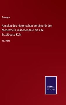 portada Annalen des historischen Vereins für den Niederrhein, insbesondere die alte Erzdiöcese Köln: 15. Heft (en Alemán)