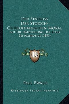 portada Der Einfluss Der Stoisch-Ciceronianischen Moral: Auf Die Darstellung Der Ethik Bei Ambrosius (1881) (en Alemán)