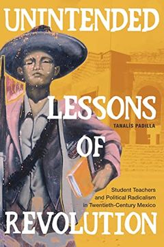 portada Unintended Lessons of Revolution: Student Teachers and Political Radicalism in Twentieth-Century Mexico (in English)