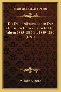 portada Die Doktordissertationen Der Deutschen Universitaten In Den Jahren 1885-1886 Bis 1889-1890 (1891) (en Alemán)
