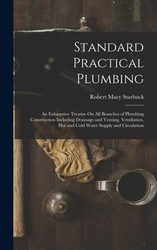 portada Standard Practical Plumbing: An Exhaustive Treatise On All Branches of Plumbing Construction Including Drainage and Venting, Ventilation, Hot and C (en Inglés)