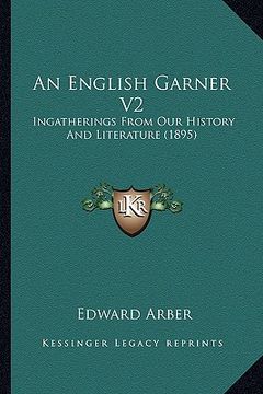 portada an english garner v2: ingatherings from our history and literature (1895) (en Inglés)