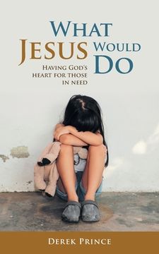 portada What Jesus Would Do: Having God's heart for those in need (en Inglés)