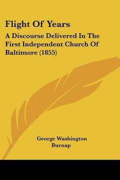 portada flight of years: a discourse delivered in the first independent church of baltimore (1855) (en Inglés)