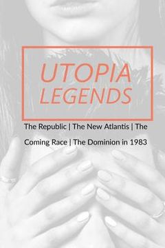portada Utopia Legends: The Republic by Plato the New Atlantis by Sir Francis Bacon the Coming Race by Edward Bulwer, Lord Lytton the Dominion