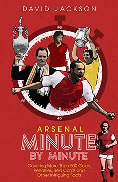portada Arsenal Minute by Minute: The Gunners' Most Historic Moments (en Inglés)