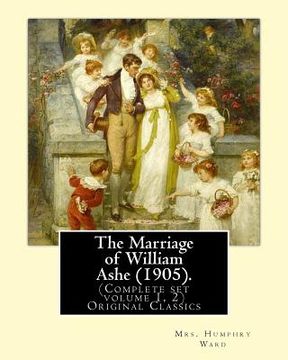 portada The Marriage of William Ashe (1905). By: Mrs. Humphry Ward (Complete set volume 1, 2).Original Classics: The Marriage of William Ashe is a novel by Ma (en Inglés)