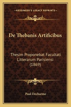 portada De Thebanis Artificibus: Thesim Proponebat Facultati Litterarum Parisiensi (1869) (en Latin)