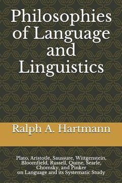portada Philosophies of Language and Linguistics: Plato, Aristotle, Saussure, Wittgenstein, Bloomfield, Russell, Quine, Searle, Chomsky, and Pinker on Language and its Systematic Study (in English)