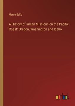 portada A History of Indian Missions on the Pacific Coast: Oregon, Washington and Idaho