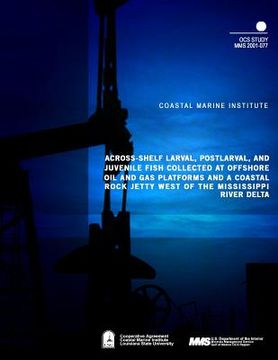 portada Across-Shelf Larval, Postlarval, and Juvenile Fish Collected at Offshore Oil and Gas Platforms and Coastal Rock Jetty West of the Mississippi River De (en Inglés)