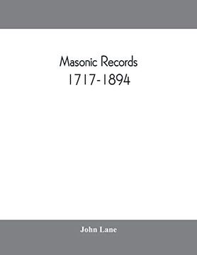 portada Masonic Records, 1717-1894: Being Lists of all the Lodges at Home and Abroad Warranted by the Four Grand Lodges and the "United Grand Lodge" of. Places of Meeting, Alterations in Numbers (in English)