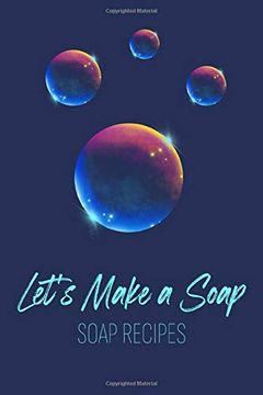 portada Let’S Make a Soap. Soap Recipes: Ideal Gift for Soap Makers. Write all Ingredients, Visual and Fragrance Descriptions in one Place. Either you Make. For Them. Pocket Size- Straight Into Your bag (en Inglés)