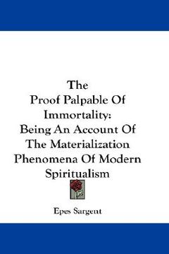portada the proof palpable of immortality: being an account of the materialization phenomena of modern spiritualism (en Inglés)