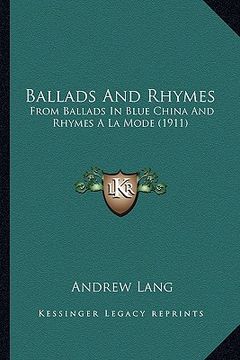 portada ballads and rhymes: from ballads in blue china and rhymes a la mode (1911) from ballads in blue china and rhymes a la mode (1911) (en Inglés)