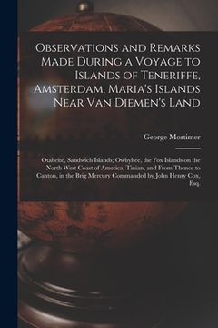 portada Observations and Remarks Made During a Voyage to Islands of Teneriffe, Amsterdam, Maria's Islands Near Van Diemen's Land; Otaheite, Sandwich Islands; (en Inglés)