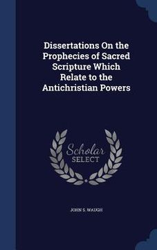 portada Dissertations On the Prophecies of Sacred Scripture Which Relate to the Antichristian Powers (en Inglés)