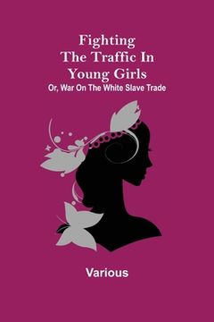 portada Fighting the Traffic in Young Girls; Or, War on the White Slave Trade 