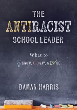 portada The Antiracist School Leader: What to Know, Say, and do (Antiracist Strategies for Promoting Cultural Competence and Responsiveness in Everyday Prac (Paperback or Softback) (en Inglés)