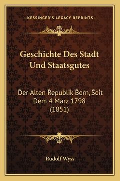 portada Geschichte Des Stadt Und Staatsgutes: Der Alten Republik Bern, Seit Dem 4 Marz 1798 (1851) (in German)