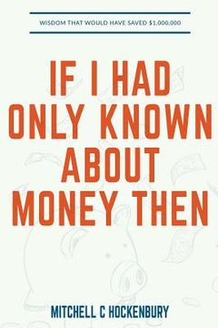 portada If I Had Only Known About Money Then: Wisdom That Would Have Saved $1,000,000 (en Inglés)