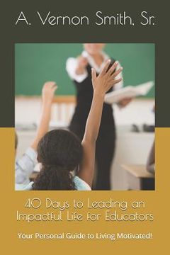 portada 40 Days to Leading an Impactful Life for Educators: Your Personal Guide to Living Motivated! (en Inglés)