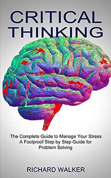 portada Critical Thinking: The Complete Guide to Manage Your Stress (a Foolproof Step by Step Guide for Problem Solving) (en Inglés)