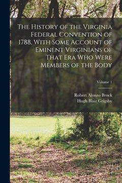 portada The History of the Virginia Federal Convention of 1788, With Some Account of Eminent Virginians of That era who Were Members of the Body; Volume 1 (en Inglés)