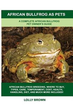 portada African Bullfrog as Pets: A Complete African Bullfrog Pet Owner's Guide (en Inglés)