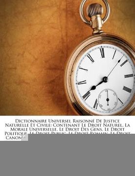 portada Dictionnaire Universel Raisonné De Justice Naturelle Et Civile: Contenant Le Droit Naturel, La Morale Universelle, Le Droit Des Gens, Le Droit Politiq (en Francés)