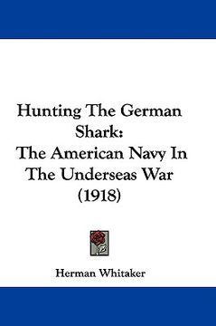 portada hunting the german shark: the american navy in the underseas war (1918) (en Inglés)