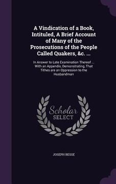 portada A Vindication of a Book, Intituled, A Brief Account of Many of the Prosecutions of the People Called Quakers, &c. ...: In Answer to Late Examination T (in English)