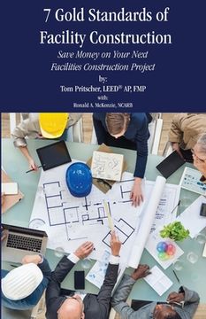 portada 7 Gold Standards of Facility Construction: Save Money on Your Next Facilities Construction Project (en Inglés)