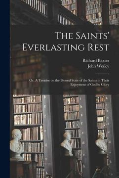 portada The Saints'Everlasting Rest: Or, a Treatise on the Blessed State of the Saints in Their Enjoyment of god in Glory (in English)
