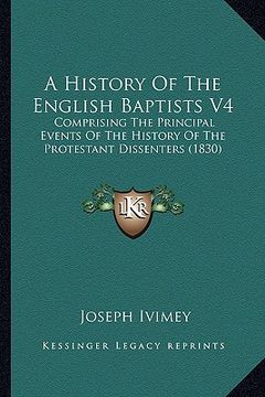 portada a history of the english baptists v4: comprising the principal events of the history of the protestant dissenters (1830) (en Inglés)